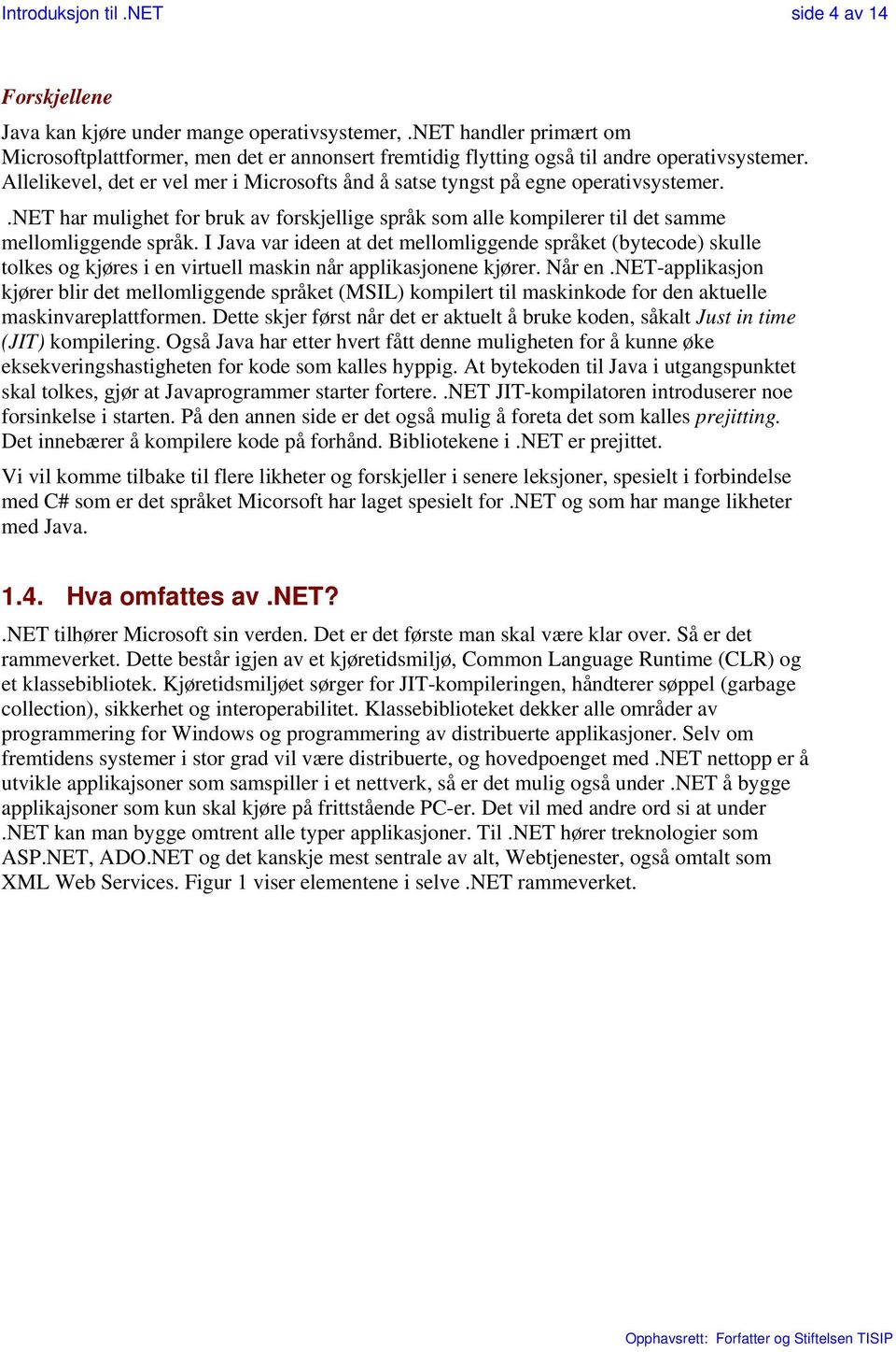 Allelikevel, det er vel mer i Microsofts ånd å satse tyngst på egne operativsystemer..net har mulighet for bruk av forskjellige språk som alle kompilerer til det samme mellomliggende språk.