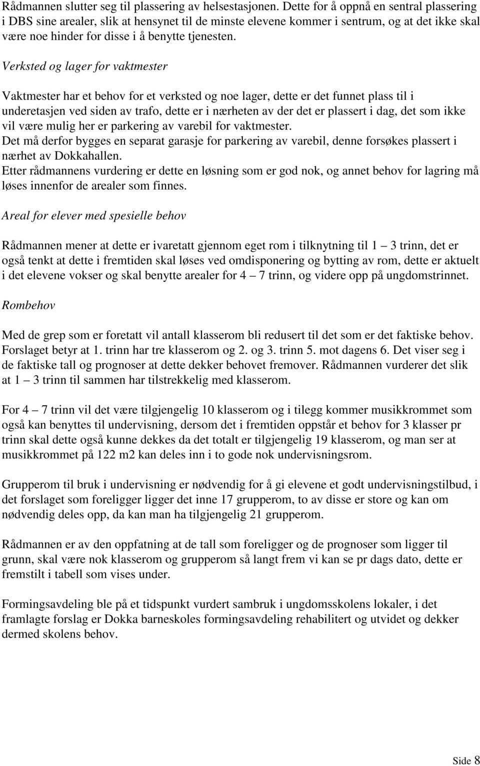 Verksted og lager for vaktmester Vaktmester har et behov for et verksted og noe lager, dette er det funnet plass til i underetasjen ved siden av trafo, dette er i nærheten av der det er plassert i