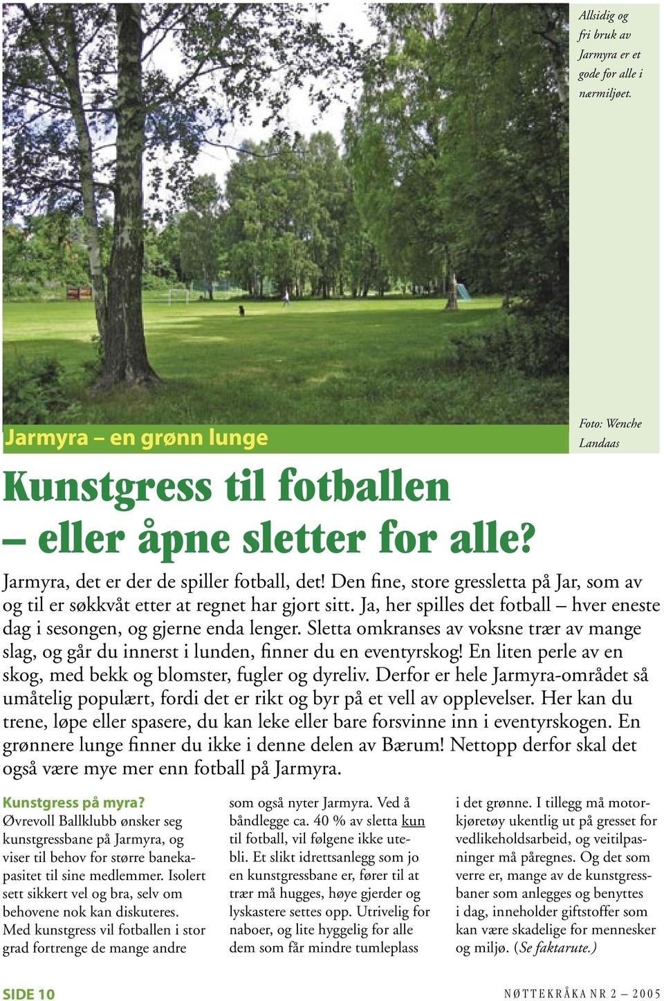 Ja, her spilles det fotball hver eneste dag i sesongen, og gjerne enda lenger. Sletta omkranses av voksne trær av mange slag, og går du innerst i lunden, finner du en eventyrskog!