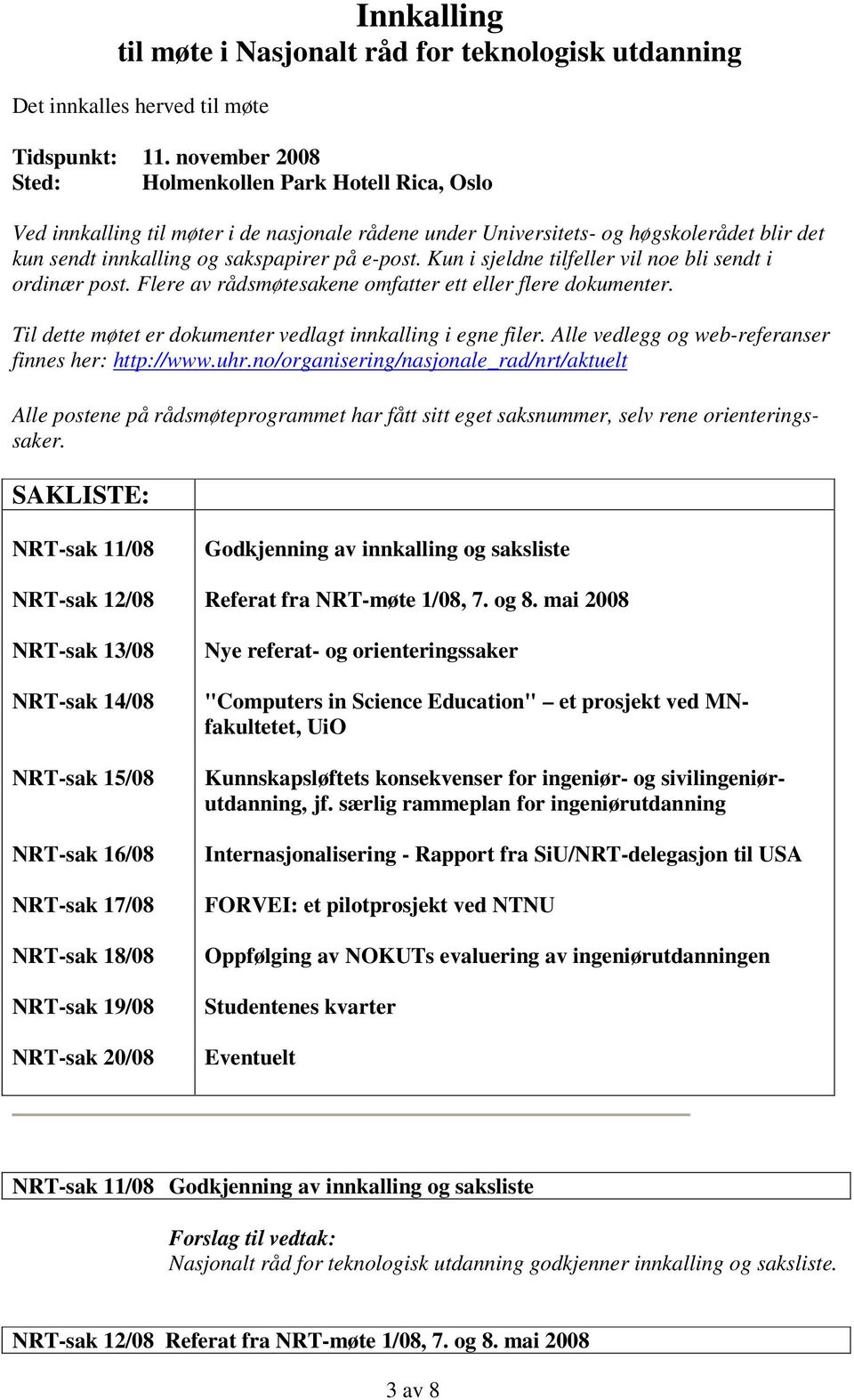 Kun i sjeldne tilfeller vil noe bli sendt i ordinær post. Flere av rådsmøtesakene omfatter ett eller flere dokumenter. Til dette møtet er dokumenter vedlagt innkalling i egne filer.