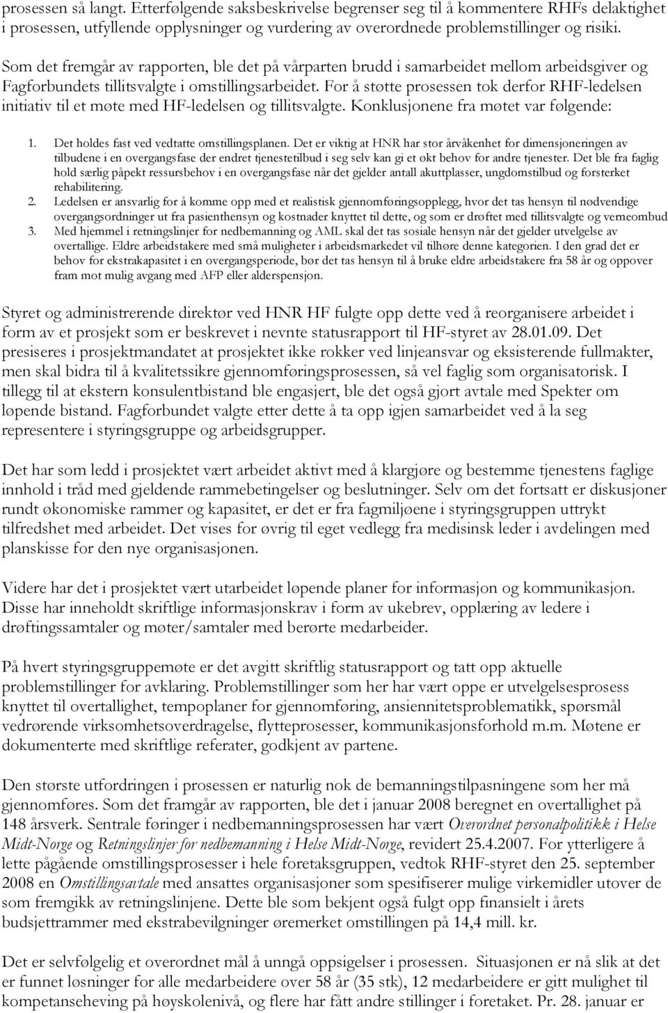 For å støtte prosessen tok derfor RHF-ledelsen initiativ til et møte med HF-ledelsen og tillitsvalgte. Konklusjonene fra møtet var følgende: 1. Det holdes fast ved vedtatte omstillingsplanen.