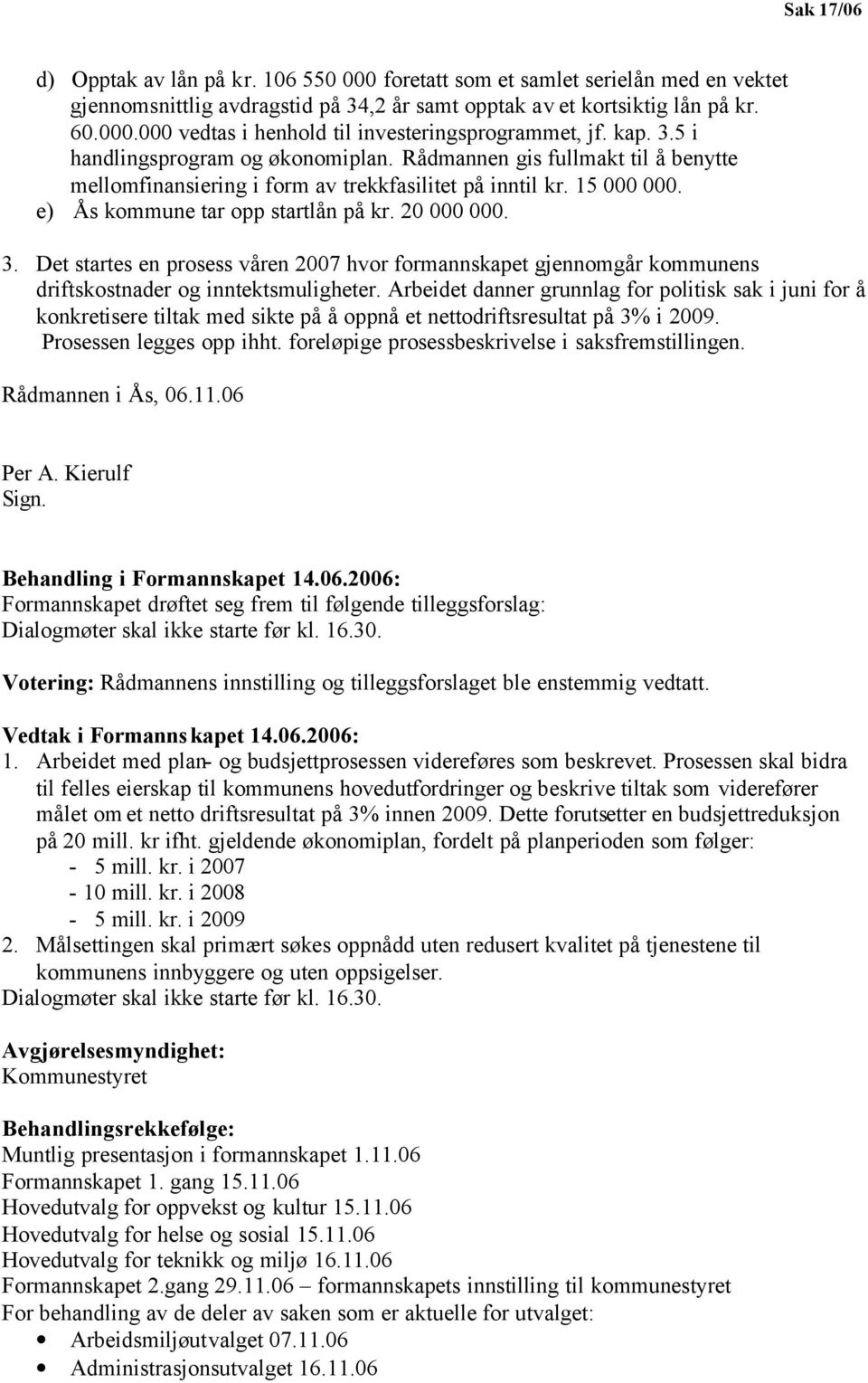 3. Det startes en prosess våren 2007 hvor formannskapet gjennomgår kommunens driftskostnader og inntektsmuligheter.