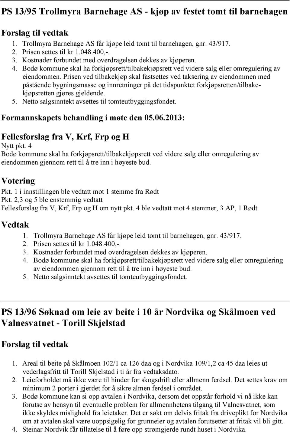 Prisen ved tilbakekjøp skal fastsettes ved taksering av eiendommen med påstående bygningsmasse og innretninger på det tidspunktet forkjøpsretten/tilbakekjøpsretten gjøres gjeldende. 5.