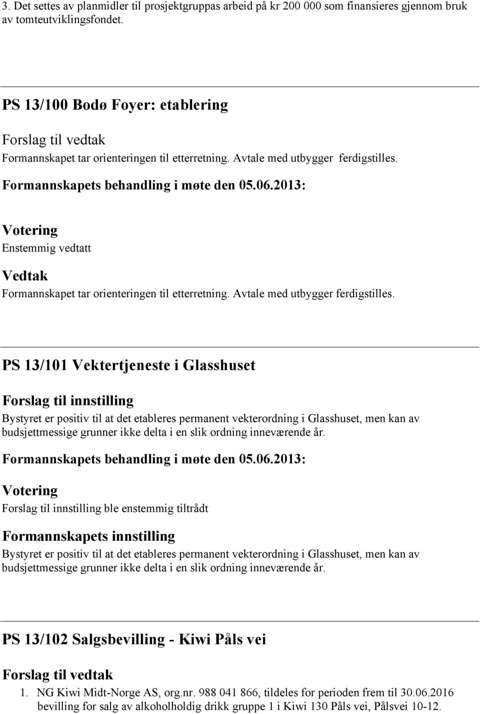 Enstemmig vedtatt Vedtak Formannskapet tar orienteringen til etterretning. Avtale med utbygger ferdigstilles.