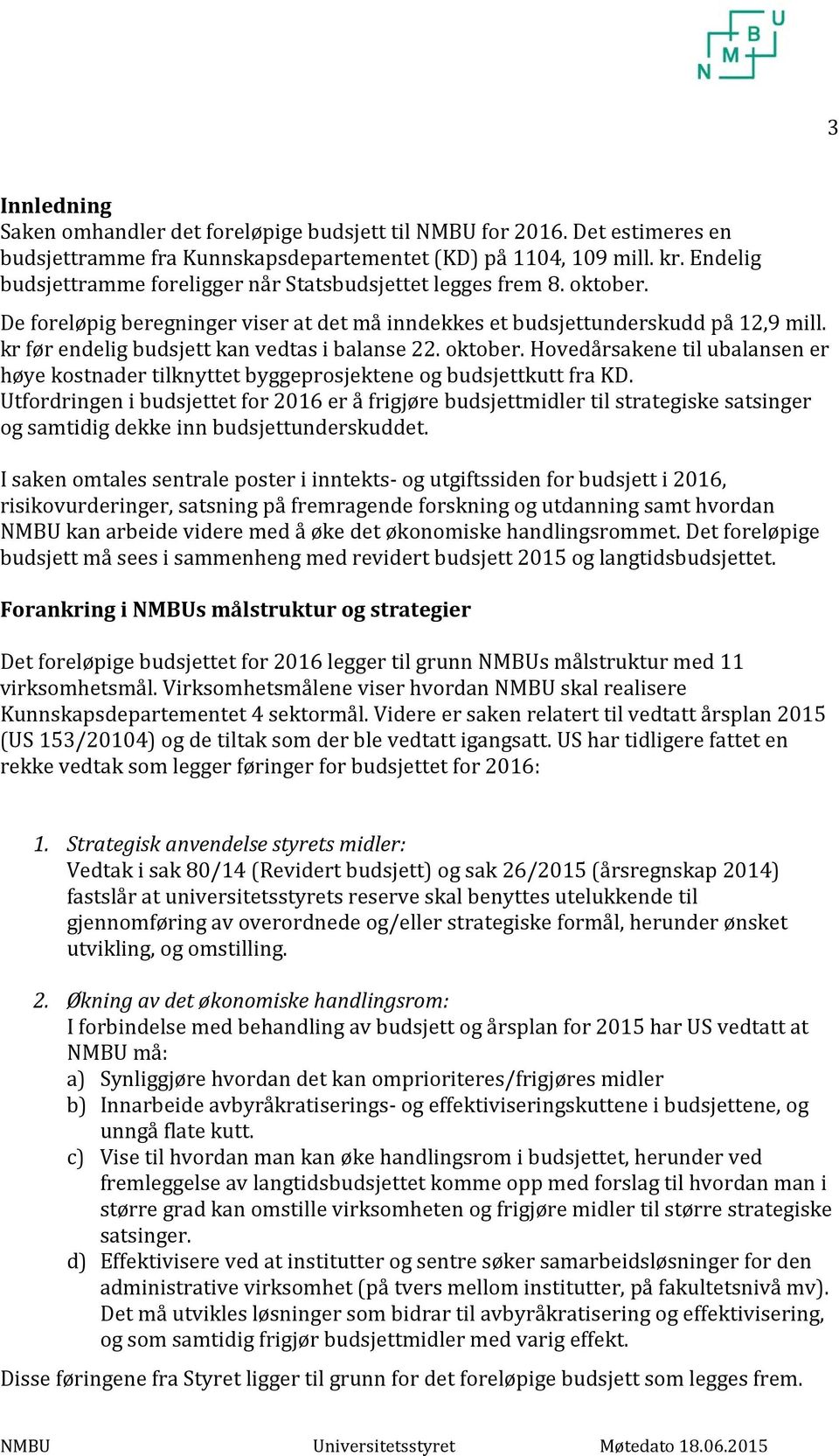 kr før endelig budsjett kan vedtas i balanse 22. oktober. Hovedårsakene til ubalansen er høye kostnader tilknyttet byggeprosjektene og budsjettkutt fra KD.