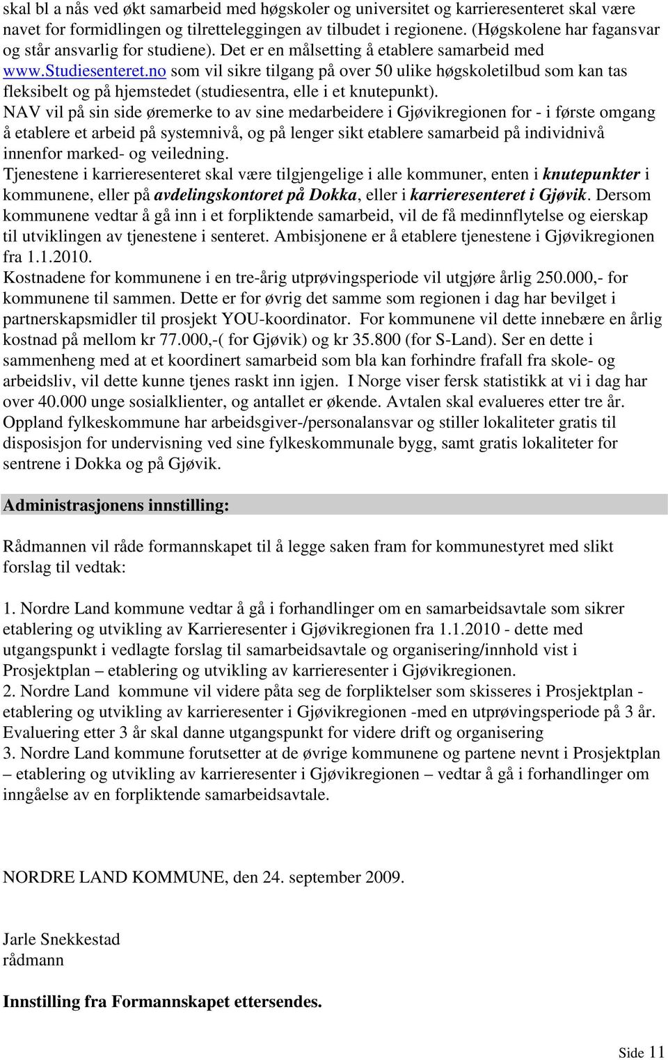 no som vil sikre tilgang på over 50 ulike høgskoletilbud som kan tas fleksibelt og på hjemstedet (studiesentra, elle i et knutepunkt).