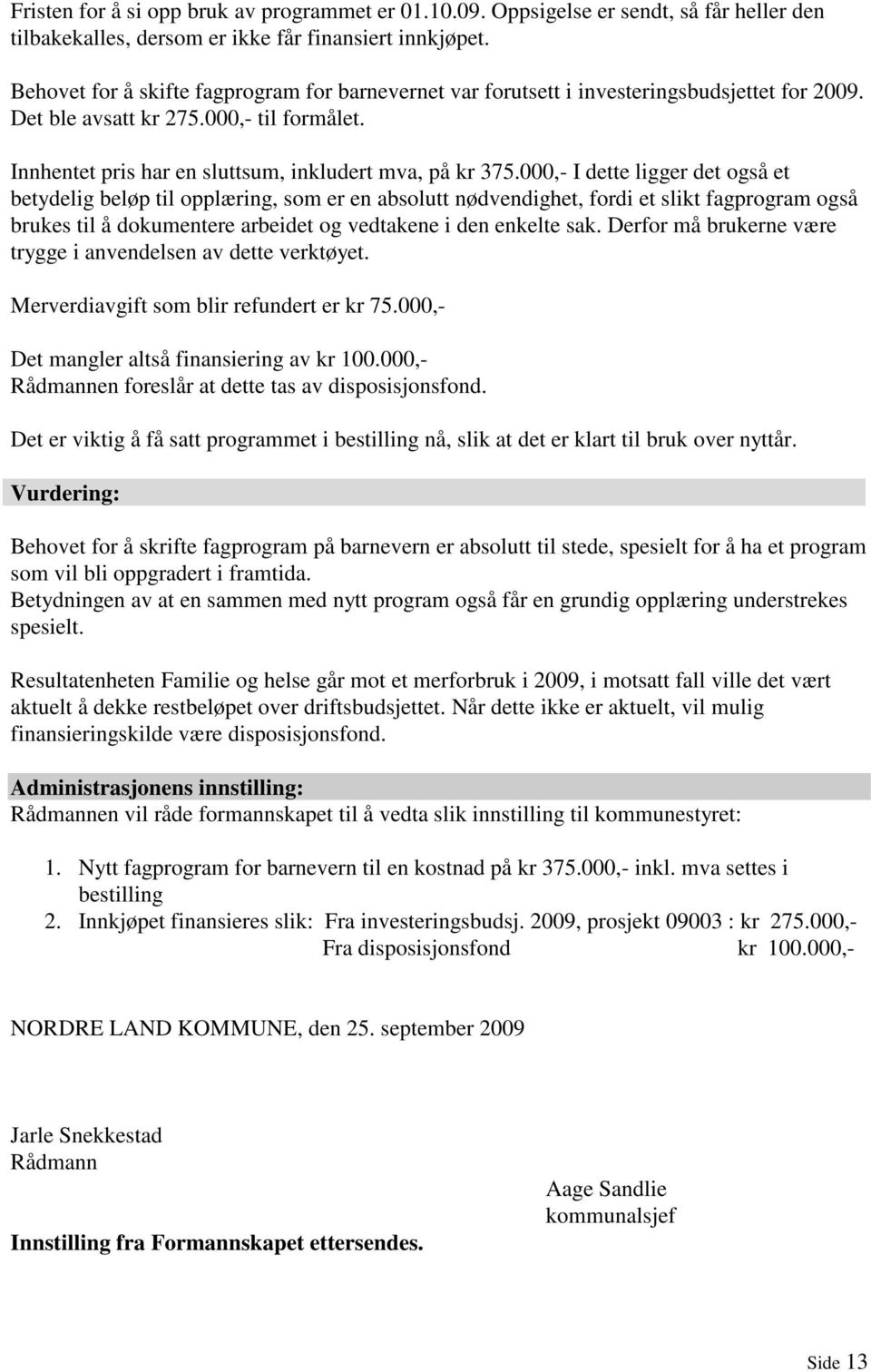 000,- I dette ligger det også et betydelig beløp til opplæring, som er en absolutt nødvendighet, fordi et slikt fagprogram også brukes til å dokumentere arbeidet og vedtakene i den enkelte sak.