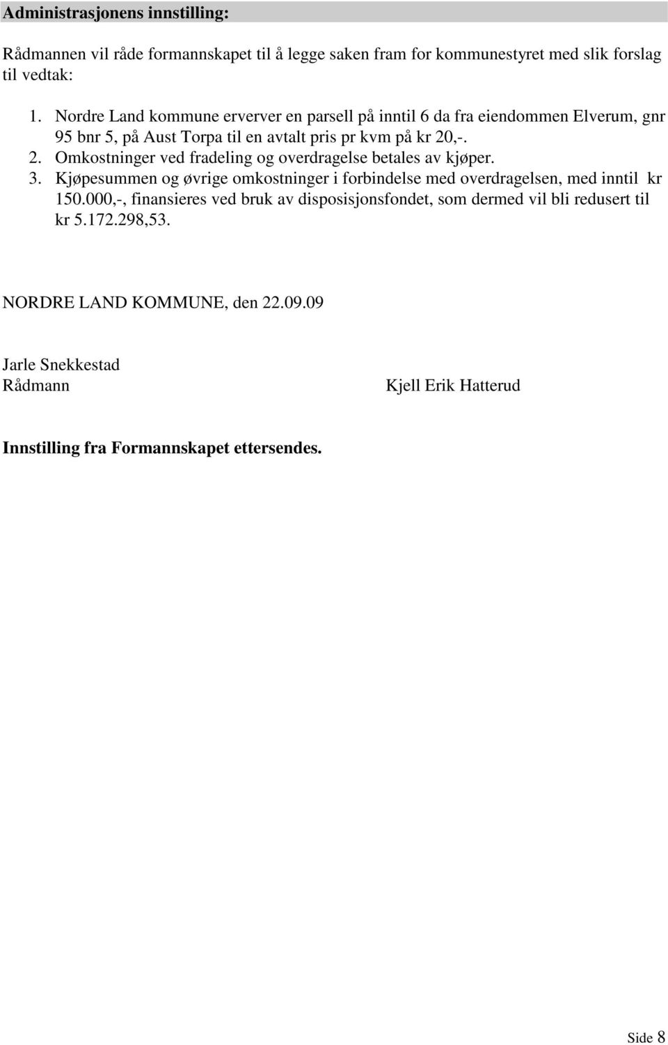 ,-. 2. Omkostninger ved fradeling og overdragelse betales av kjøper. 3. Kjøpesummen og øvrige omkostninger i forbindelse med overdragelsen, med inntil kr 150.