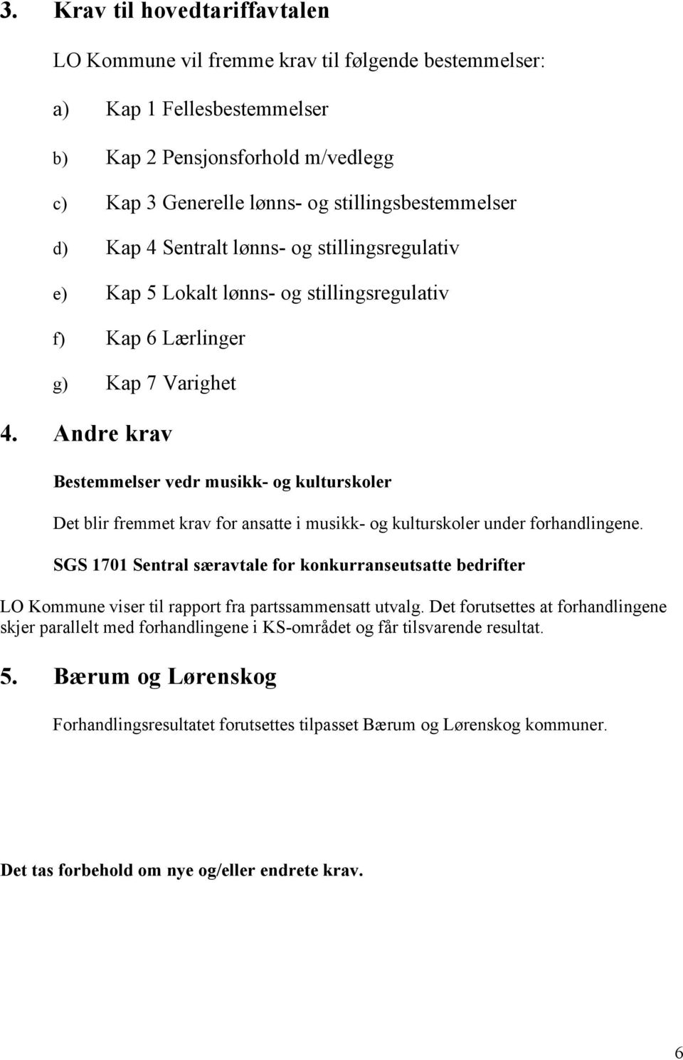 Andre krav Bestemmelser vedr musikk- og kulturskoler Det blir fremmet krav for ansatte i musikk- og kulturskoler under forhandlingene.