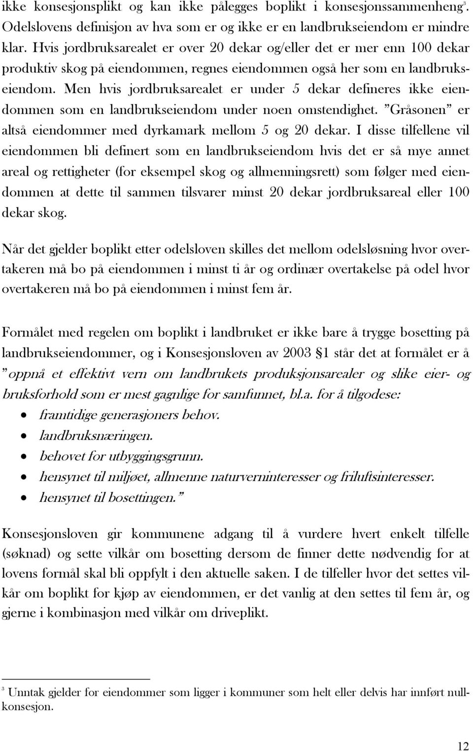 Men hvis jordbruksarealet er under 5 dekar defineres ikke eiendommen som en landbrukseiendom under noen omstendighet. Gråsonen er altså eiendommer med dyrkamark mellom 5 og 20 dekar.