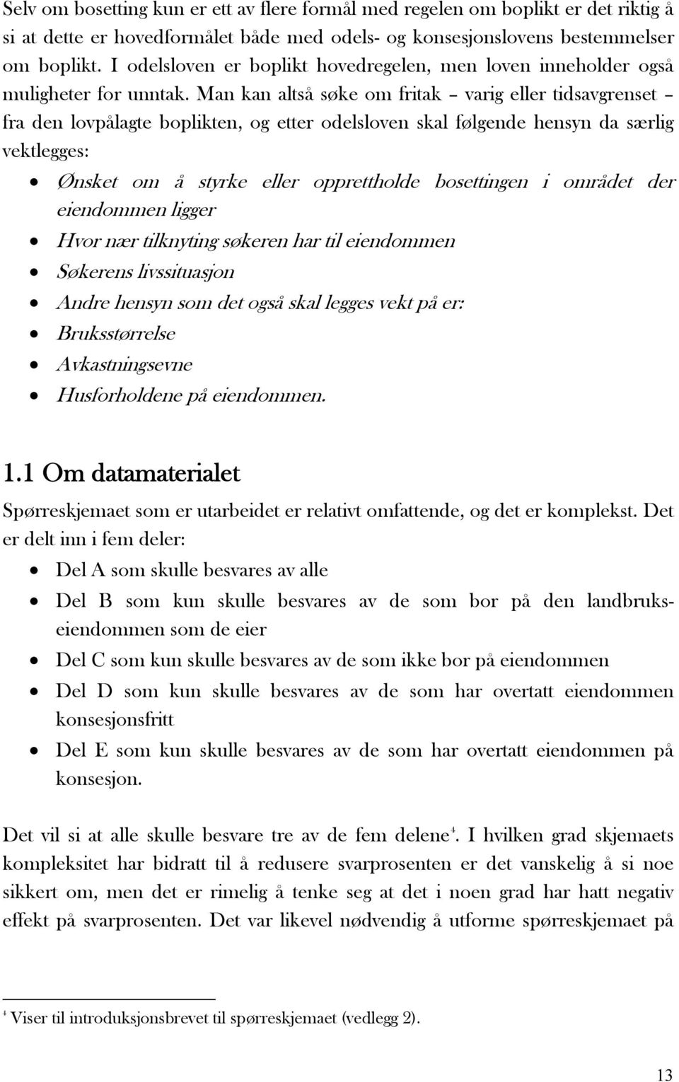 Man kan altså søke om fritak varig eller tidsavgrenset fra den lovpålagte boplikten, og etter odelsloven skal følgende hensyn da særlig vektlegges: Ønsket om å styrke eller opprettholde bosettingen i