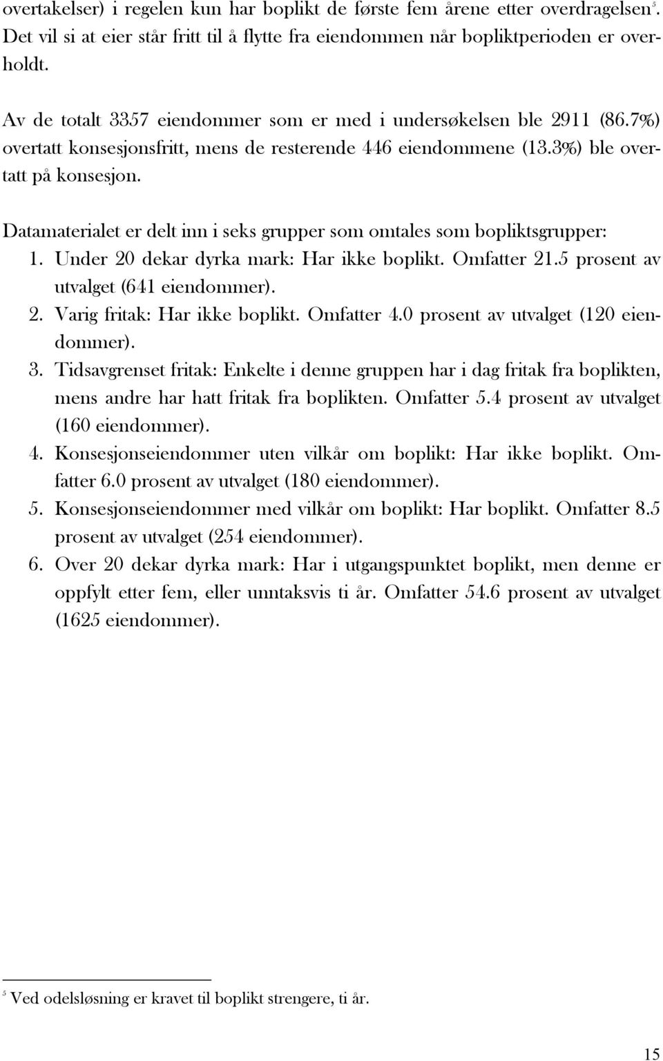 Datamaterialet er delt inn i seks grupper som omtales som bopliktsgrupper: 1. Under 20 dekar dyrka mark: Har ikke boplikt. Omfatter 21.5 prosent av utvalget (641 eiendommer). 2. Varig fritak: Har ikke boplikt.