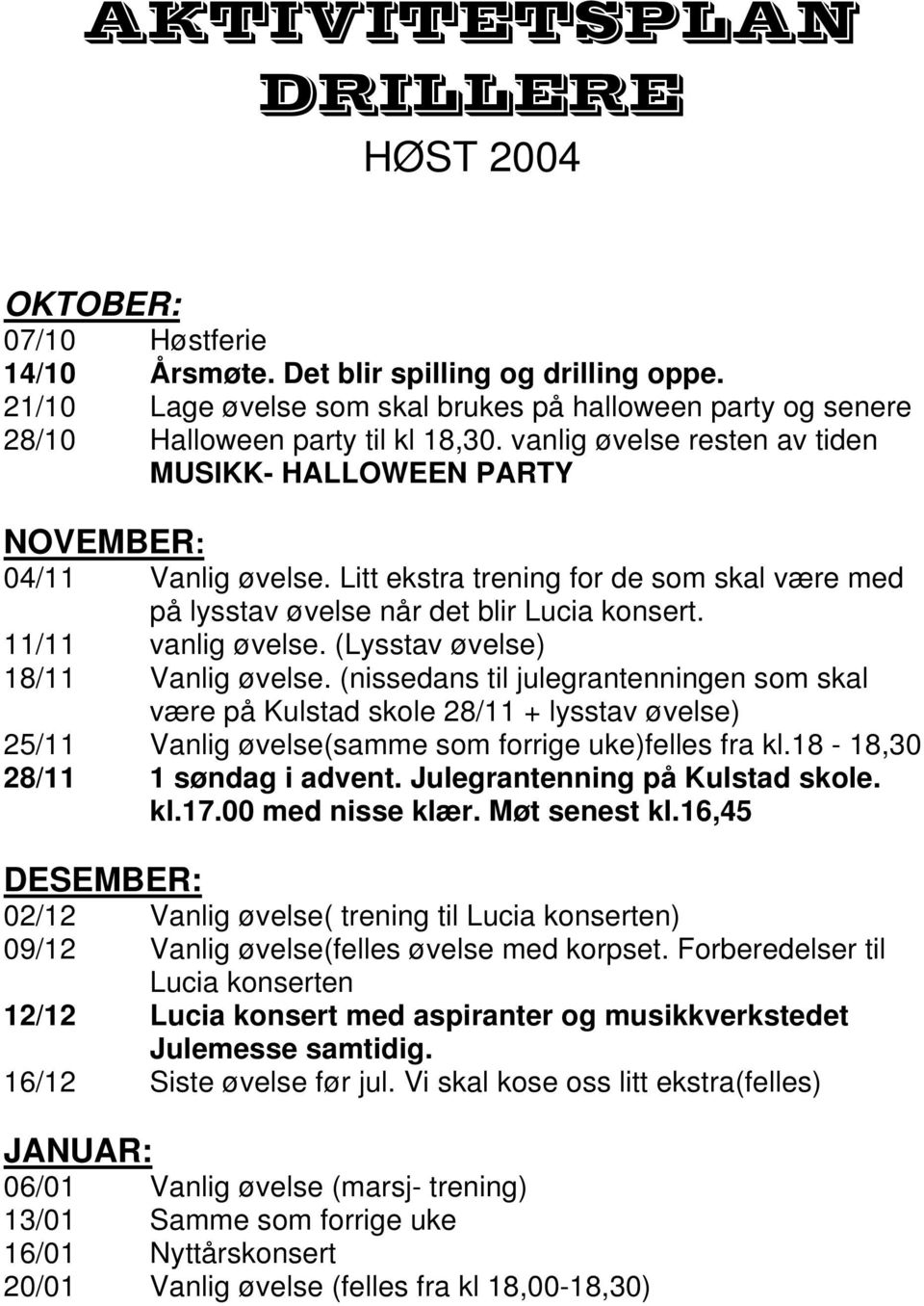 Litt ekstra trening for de som skal være med på lysstav øvelse når det blir Lucia konsert. 11/11 vanlig øvelse. (Lysstav øvelse) 18/11 Vanlig øvelse.