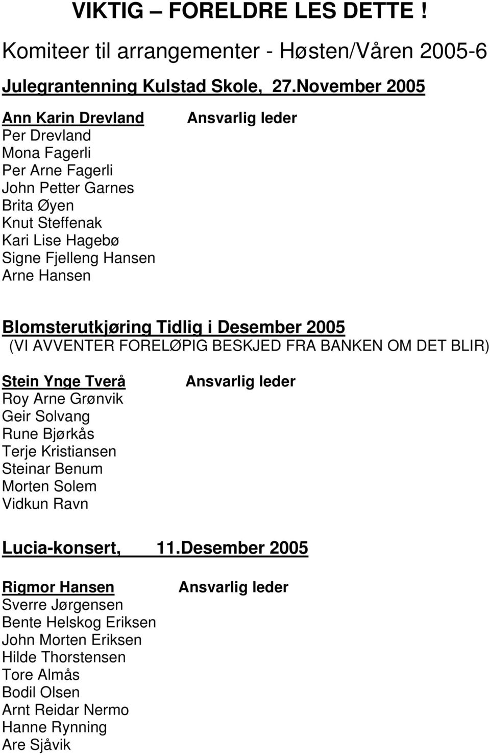 leder Blomsterutkjøring Tidlig i Desember 2005 (VI AVVENTER FORELØPIG BESKJED FRA BANKEN OM DET BLIR) Stein Ynge Tverå Roy Arne Grønvik Geir Solvang Rune Bjørkås Terje Kristiansen