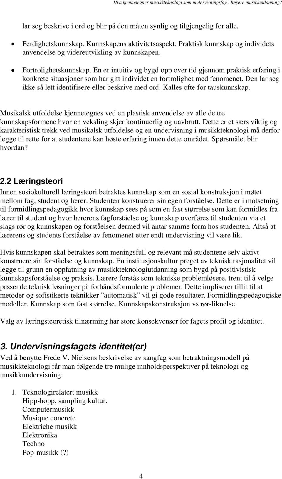 En er intuitiv og bygd opp over tid gjennom praktisk erfaring i konkrete situasjoner som har gitt individet en fortrolighet med fenomenet. Den lar seg ikke så lett identifisere eller beskrive med ord.