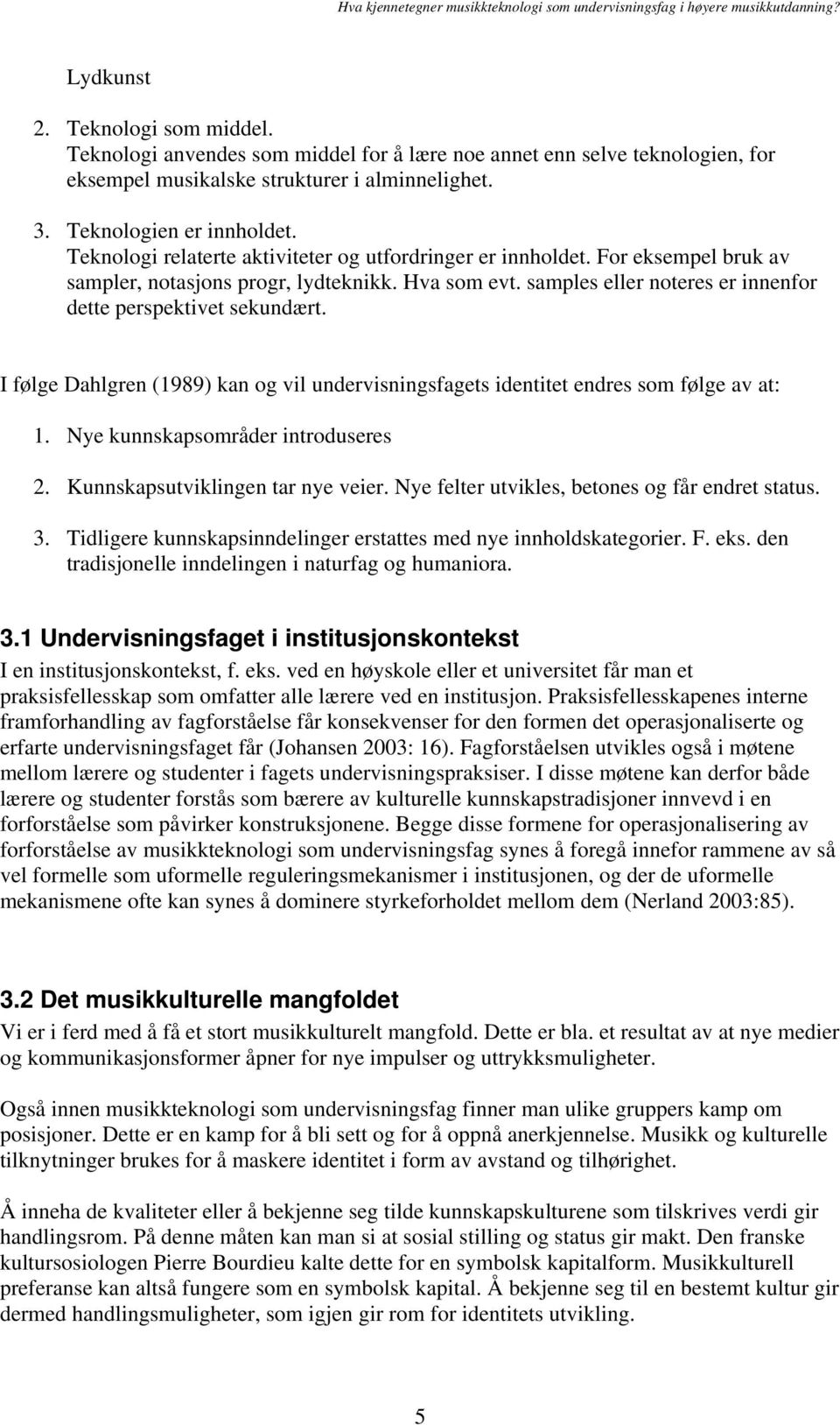 I følge Dahlgren (1989) kan og vil undervisningsfagets identitet endres som følge av at: 1. Nye kunnskapsområder introduseres 2. Kunnskapsutviklingen tar nye veier.