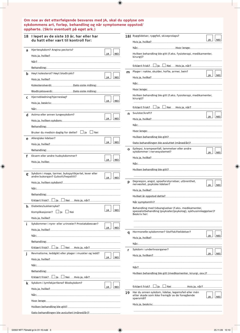 fysioterapi, medikamenter, kirurgi)? Når? b c Høyt kolesterol? Høyt blodtrykk? Kolesterolverdi: Blodtrykksverdi: Hjerneblødning/hjerneslag?