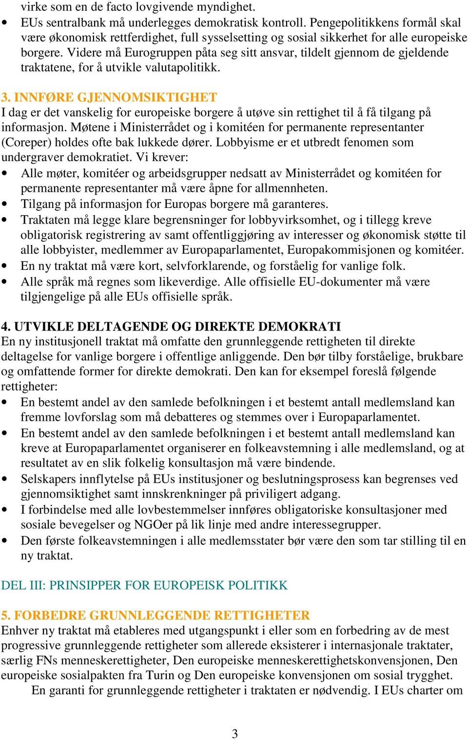 Videre må Eurogruppen påta seg sitt ansvar, tildelt gjennom de gjeldende traktatene, for å utvikle valutapolitikk. 3.