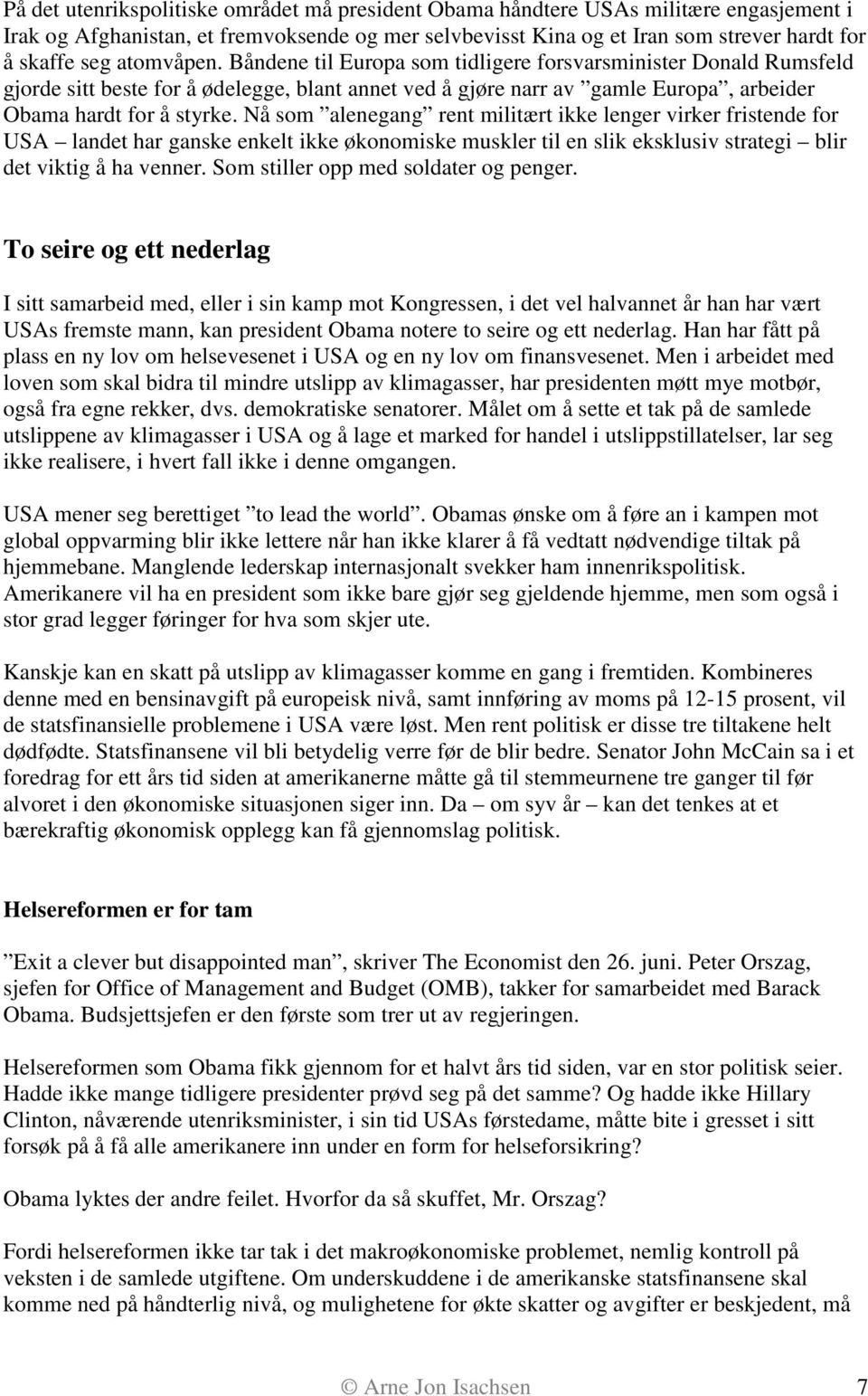 Nå som alenegang rent militært ikke lenger virker fristende for USA landet har ganske enkelt ikke økonomiske muskler til en slik eksklusiv strategi blir det viktig å ha venner.