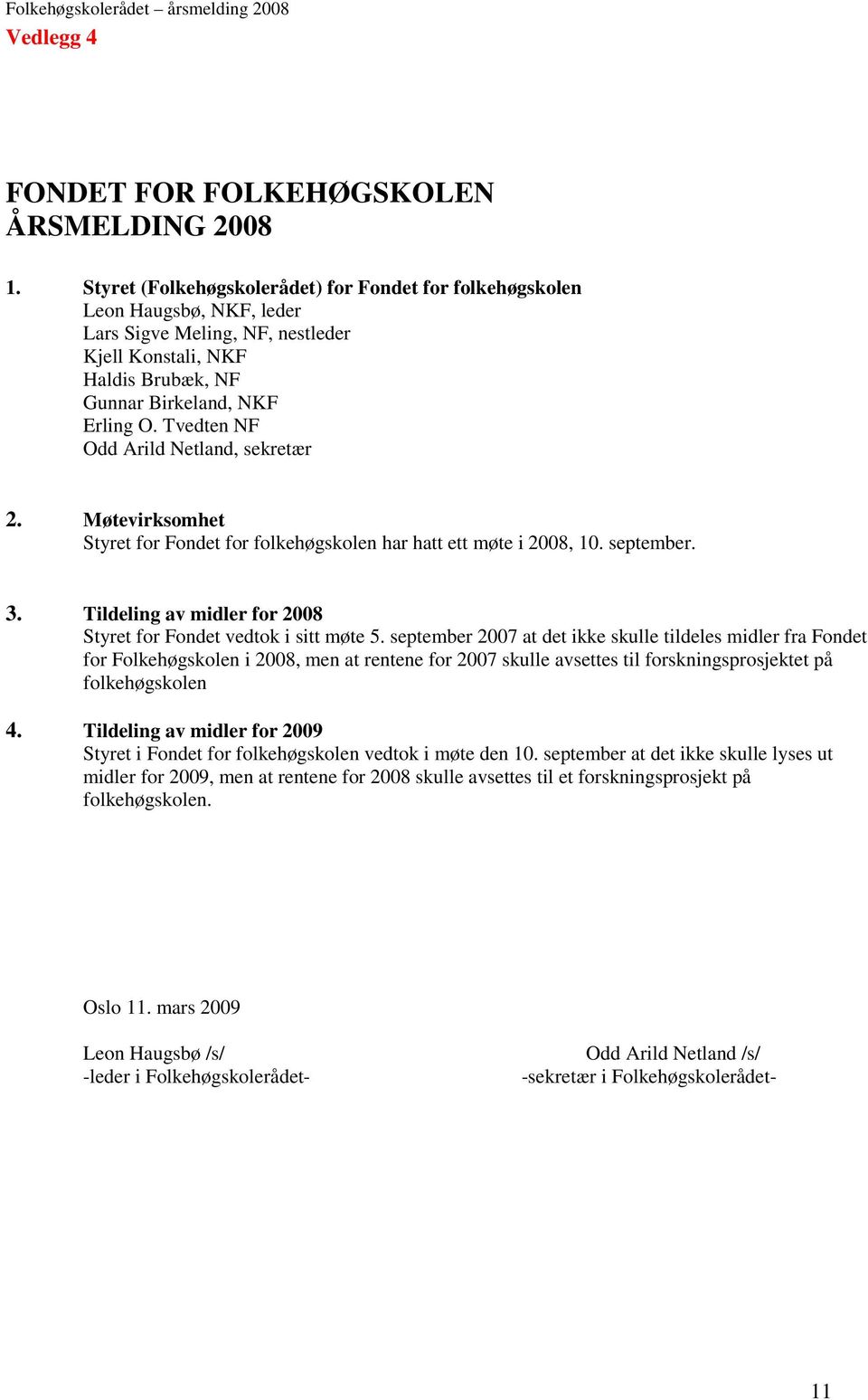 Tvedten NF Odd Arild Netland, sekretær 2. Møtevirksomhet Styret for Fondet for folkehøgskolen har hatt ett møte i 2008, 10. september. 3.