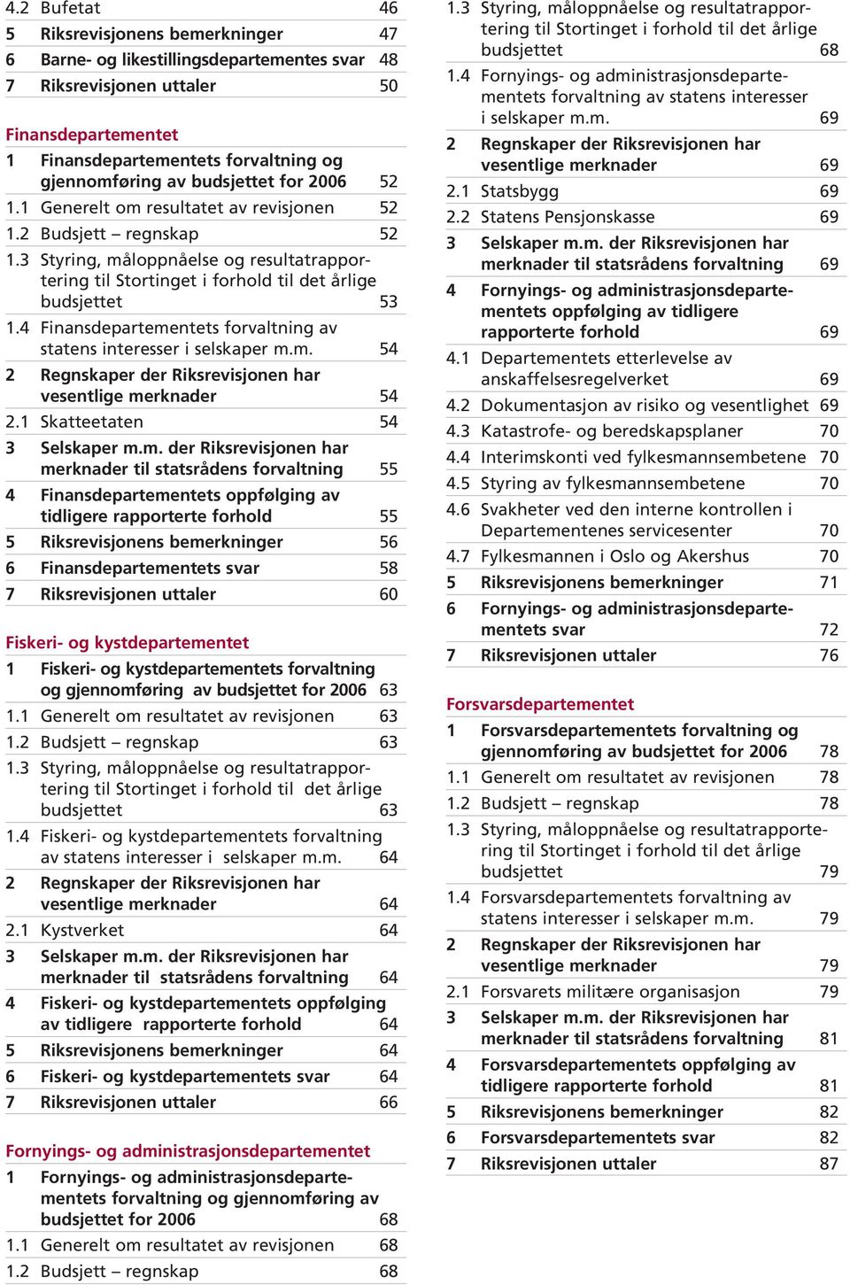 3 Styring, måloppnåelse og resultatrappor - tering til Stortinget i forhold til det årlige budsjettet 53 1.4 Finansdepartementets forvaltning av statens interesser i selskaper m.m. 54 2 Regnskaper der Riksrevisjonen har vesentlige merknader 54 2.