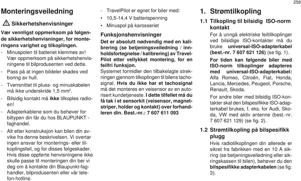 - Bilsidig kontakt må ikke tilkoples radioen! - dapterkablene som du behøver for biltypen din får du hos BLUPUNKT - faghandel. - lt etter konstruksjon kan bilen din avvike fra denne beskrivelsen.