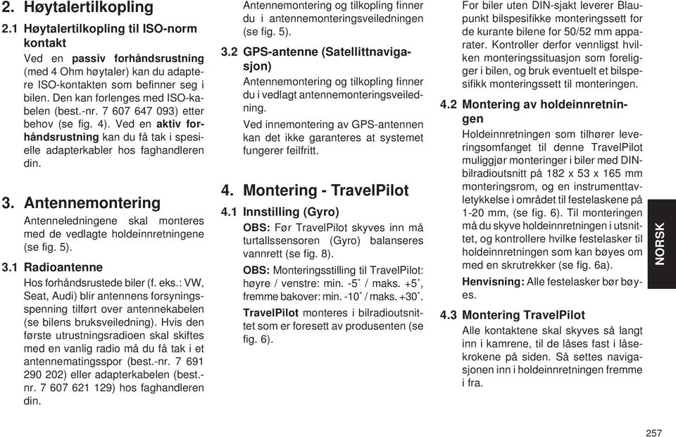 ntennemontering ntenneledningene skal monteres med de vedlagte holdeinnretningene (se fig. 5). 3.1 Radioantenne Hos forhåndsrustede biler (f. eks.