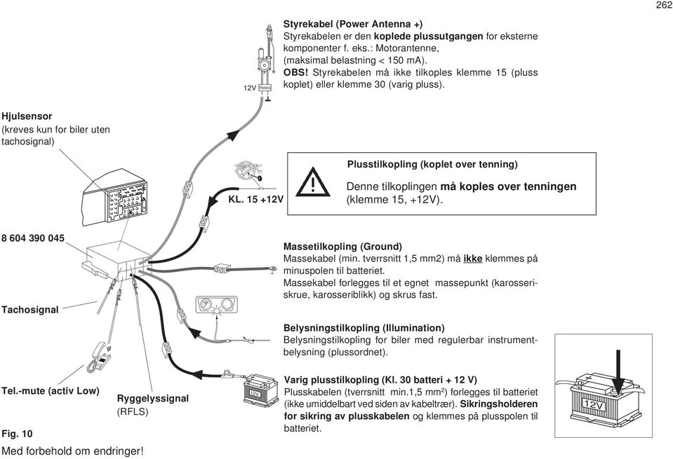 15 +12V Plusstilkopling (koplet over tenning) Denne tilkoplingen må koples over tenningen (klemme 15, +12V). 8 604 390 045 Tachosignal Massetilkopling (Ground) Massekabel (min.