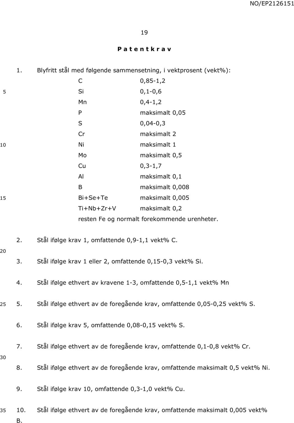 maksimalt 0,008 Bi+Se+Te maksimalt 0,00 Ti+Nb+Zr+V maksimalt 0,2 resten Fe og normalt forekommende urenheter. 2. Stål ifølge krav 1, omfattende 0,9-1,1 vekt% C. 3.