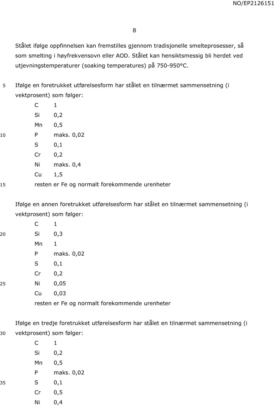 1 Ifølge en foretrukket utførelsesform har stålet en tilnærmet sammensetning (i vektprosent) som følger: C 1 Si 0,2 Mn 0, P maks. 0,02 S 0,1 Cr 0,2 Ni maks.