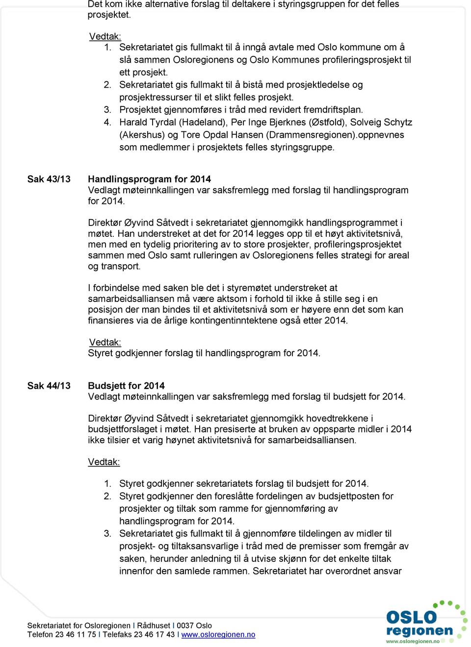 Sekretariatet gis fullmakt til å bistå med prosjektledelse og prosjektressurser til et slikt felles prosjekt. 3. Prosjektet gjennomføres i tråd med revidert fremdriftsplan. 4.