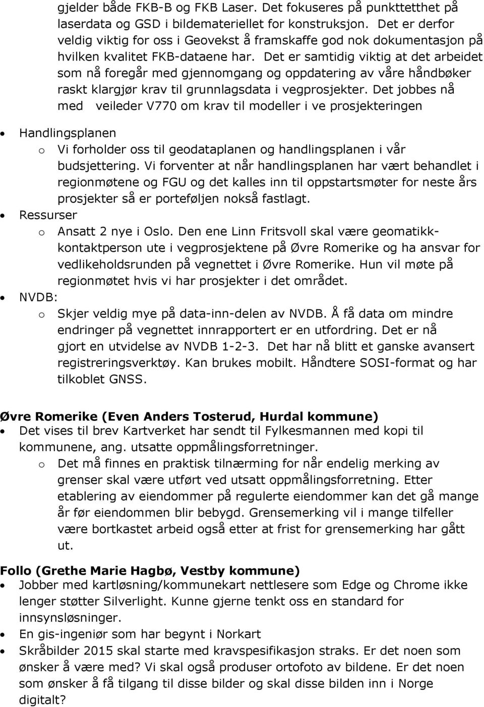 Det er samtidig viktig at det arbeidet som nå foregår med gjennomgang og oppdatering av våre håndbøker raskt klargjør krav til grunnlagsdata i vegprosjekter.