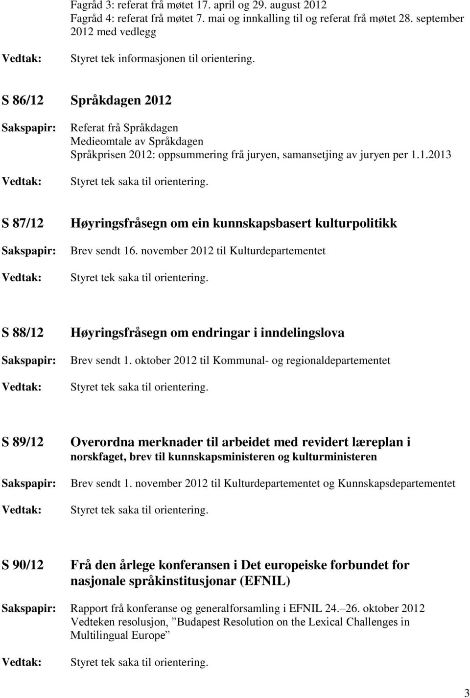 S 86/12 Språkdagen 2012 Referat frå Språkdagen Medieomtale av Språkdagen Språkprisen 2012: oppsummering frå juryen, samansetjing av juryen per 1.1.2013 S 87/12 Høyringsfråsegn om ein kunnskapsbasert kulturpolitikk Brev sendt 16.