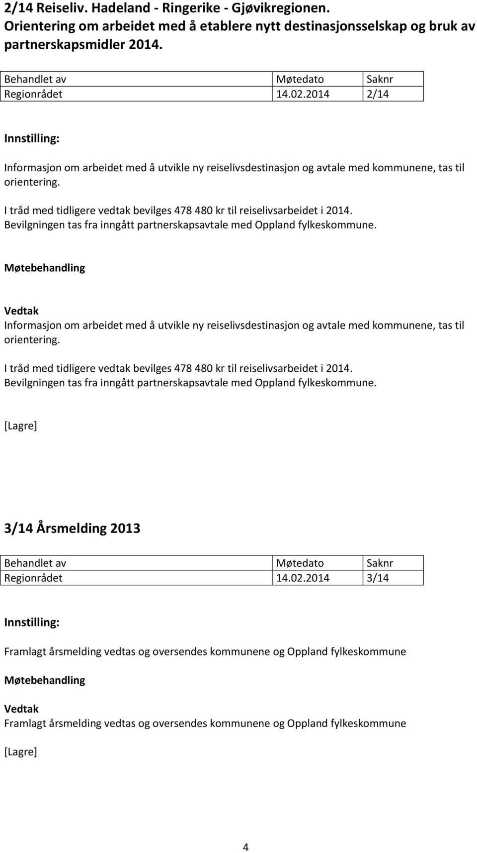 Bevilgningen tas fra inngått partnerskapsavtale med Oppland fylkeskommune. Informasjon om arbeidet med å utvikle ny reiselivsdestinasjon og avtale med kommunene, tas til orientering.