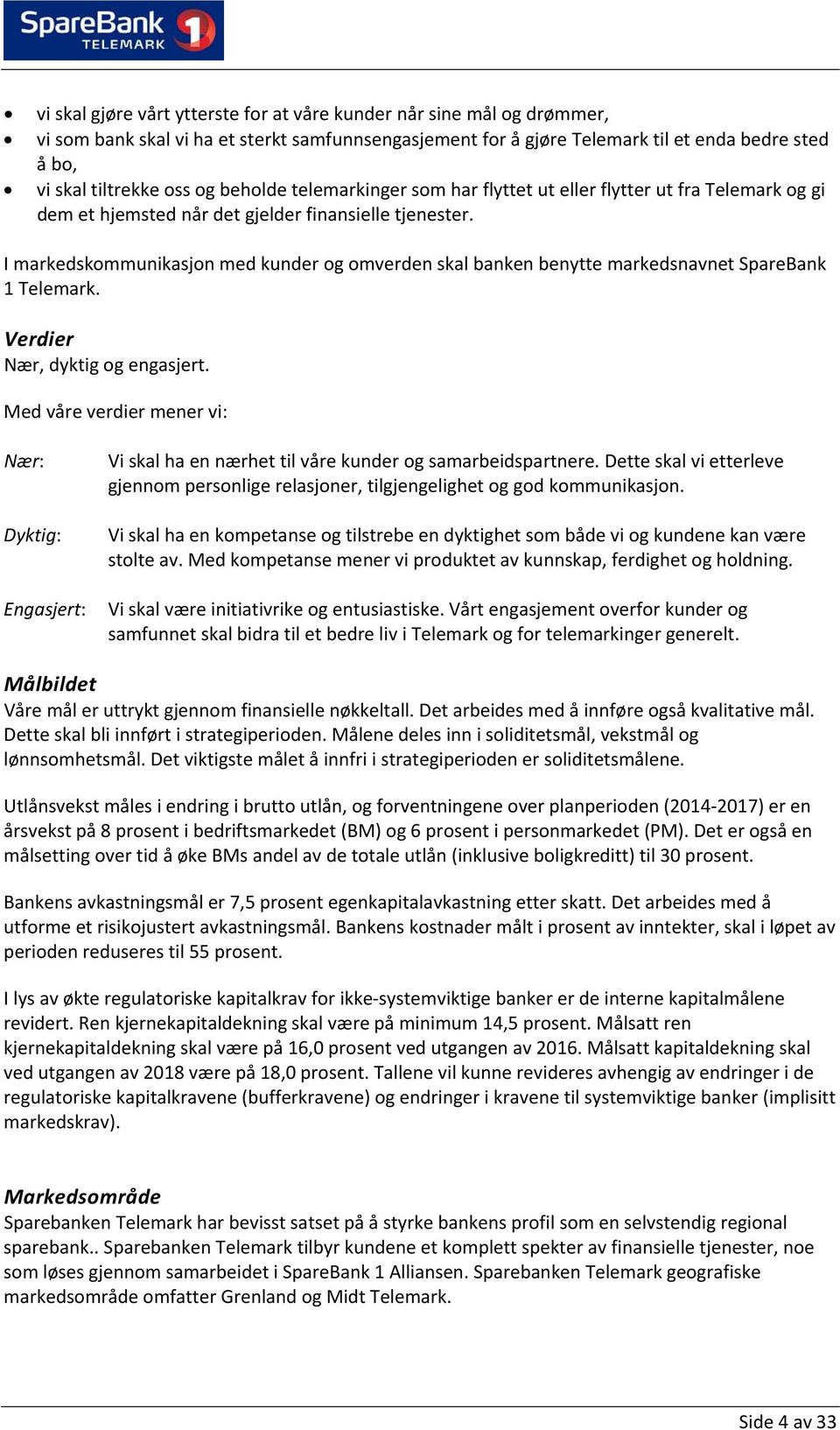 I markedskommunikasjon med kunder og omverden skal banken benytte markedsnavnet SpareBank 1 Telemark. Verdier Nær, dyktig og engasjert.