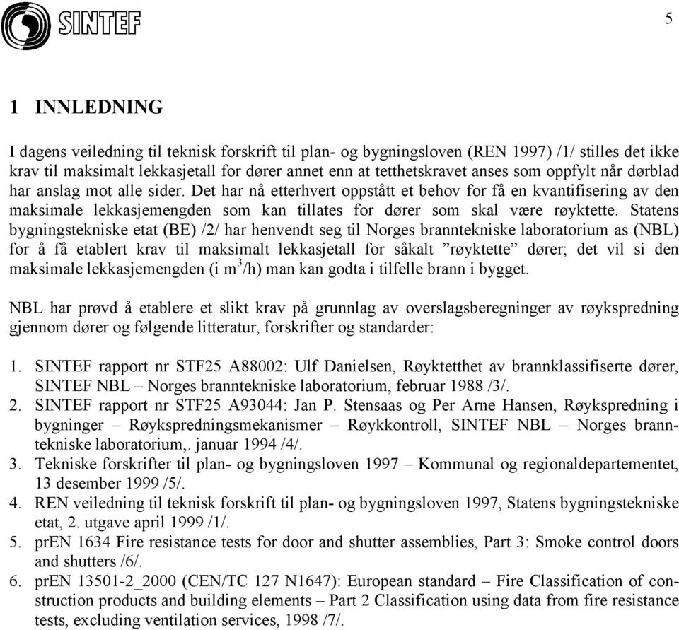 Statens bygningstekniske etat (BE) /2/ har henvendt seg til Norges branntekniske laboratorium as (NBL) for å få etablert krav til maksimalt lekkasjetall for såkalt røyktette dører; det vil si den