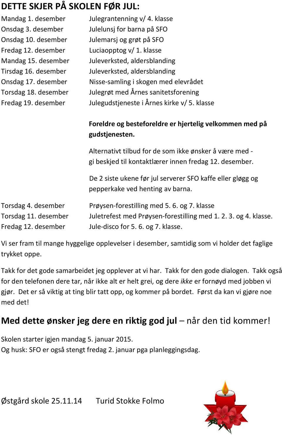 klasse Juleverksted, aldersblanding Juleverksted, aldersblanding Nisse-samling i skogen med elevrådet Julegrøt med Årnes sanitetsforening Julegudstjeneste i Årnes kirke v/ 5.