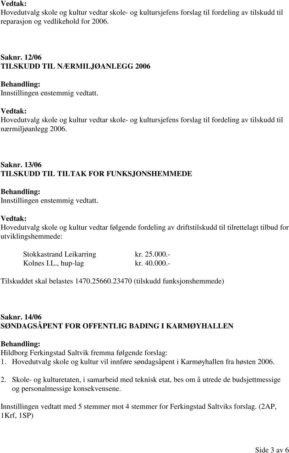 13/06 TILSKUDD TIL TILTAK FOR FUNKSJONSHEMMEDE Hovedutvalg skole og kultur vedtar følgende fordeling av driftstilskudd til tilrettelagt tilbud for utviklingshemmede: Stokkastrand Leikarring kr. 25.