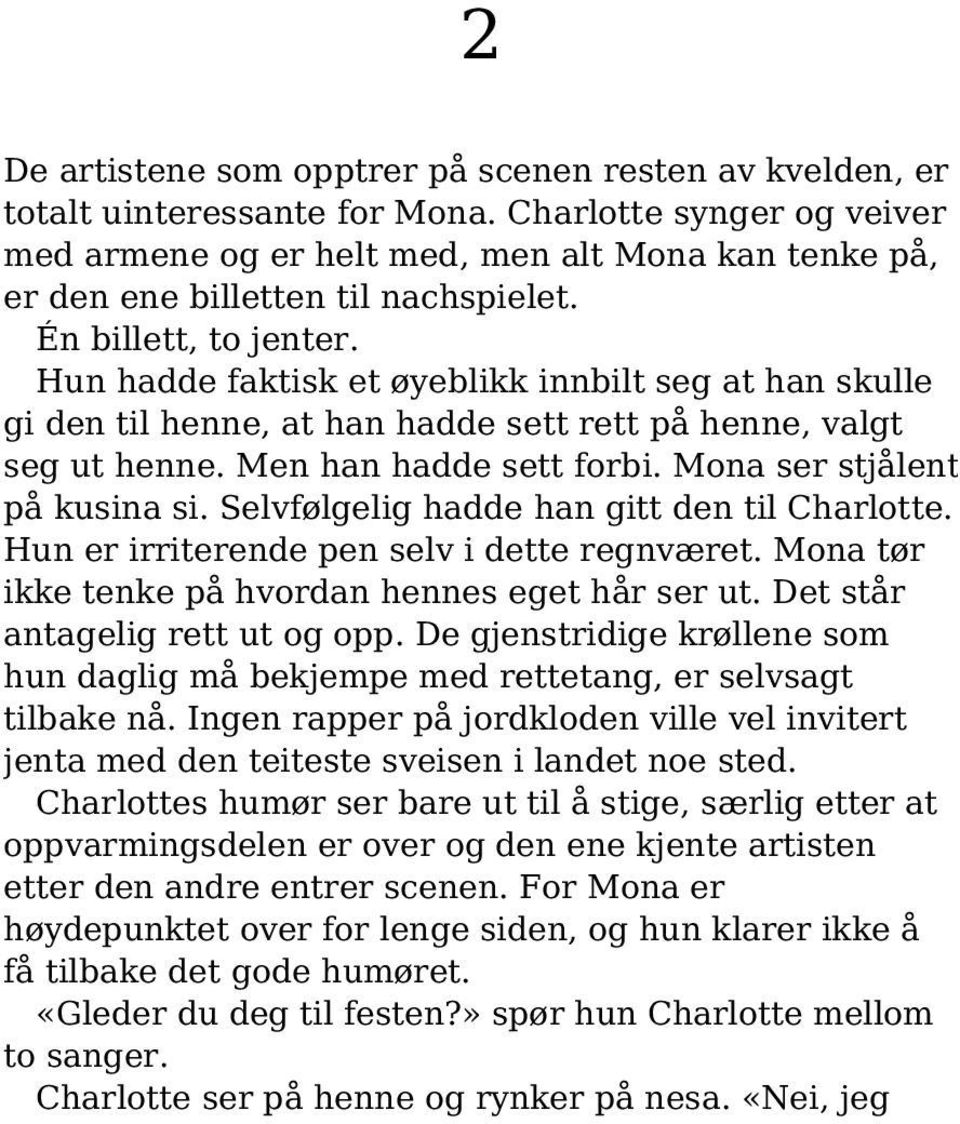 Hun hadde faktisk et øyeblikk innbilt seg at han skulle gi den til henne, at han hadde sett rett på henne, valgt seg ut henne. Men han hadde sett forbi. Mona ser stjålent på kusina si.