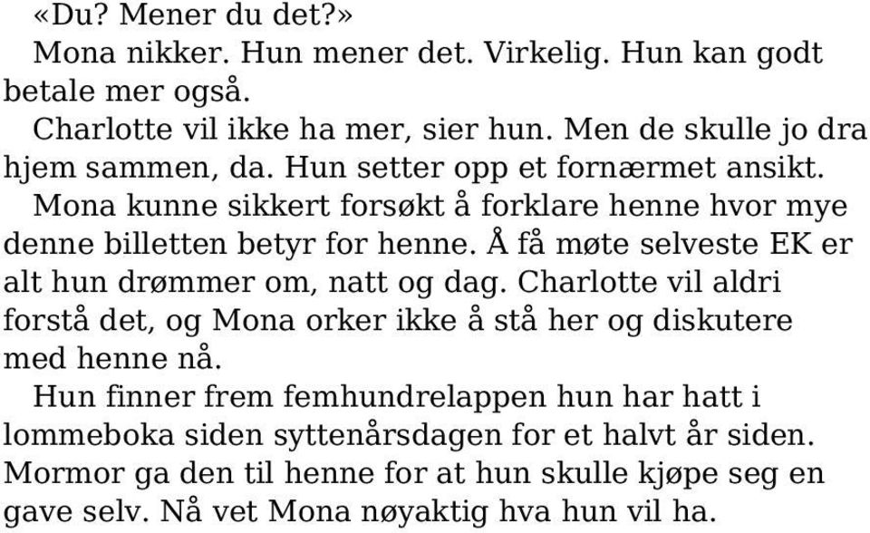 Å få møte selveste EK er alt hun drømmer om, natt og dag. Charlotte vil aldri forstå det, og Mona orker ikke å stå her og diskutere med henne nå.