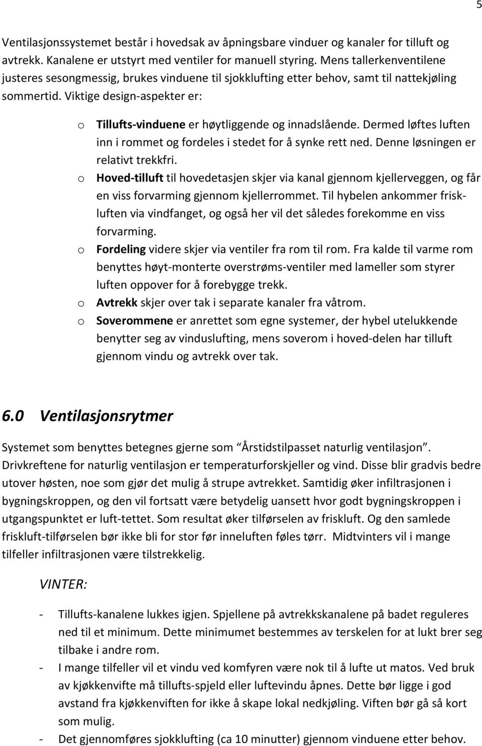 Viktige design aspekter er: o Tillufts vinduene er høytliggende og innadslående. Dermed løftes luften inn i rommet og fordeles i stedet for å synke rett ned. Denne løsningen er relativt trekkfri.