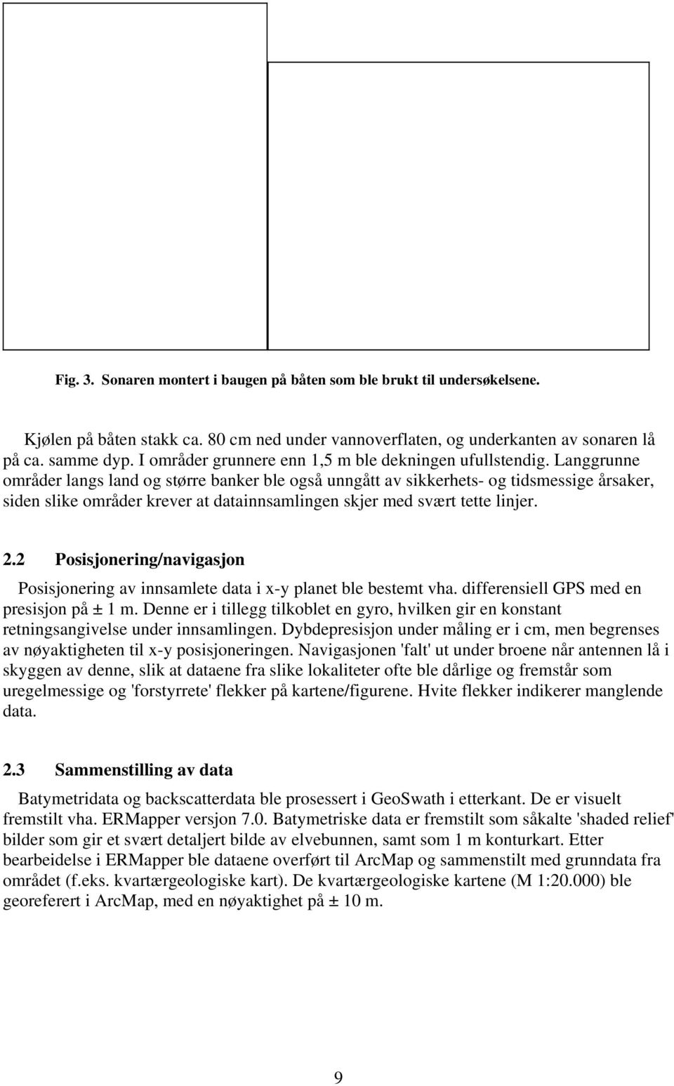 Langgrunne områder langs land og større banker ble også unngått av sikkerhets- og tidsmessige årsaker, siden slike områder krever at datainnsamlingen skjer med svært tette linjer. 2.