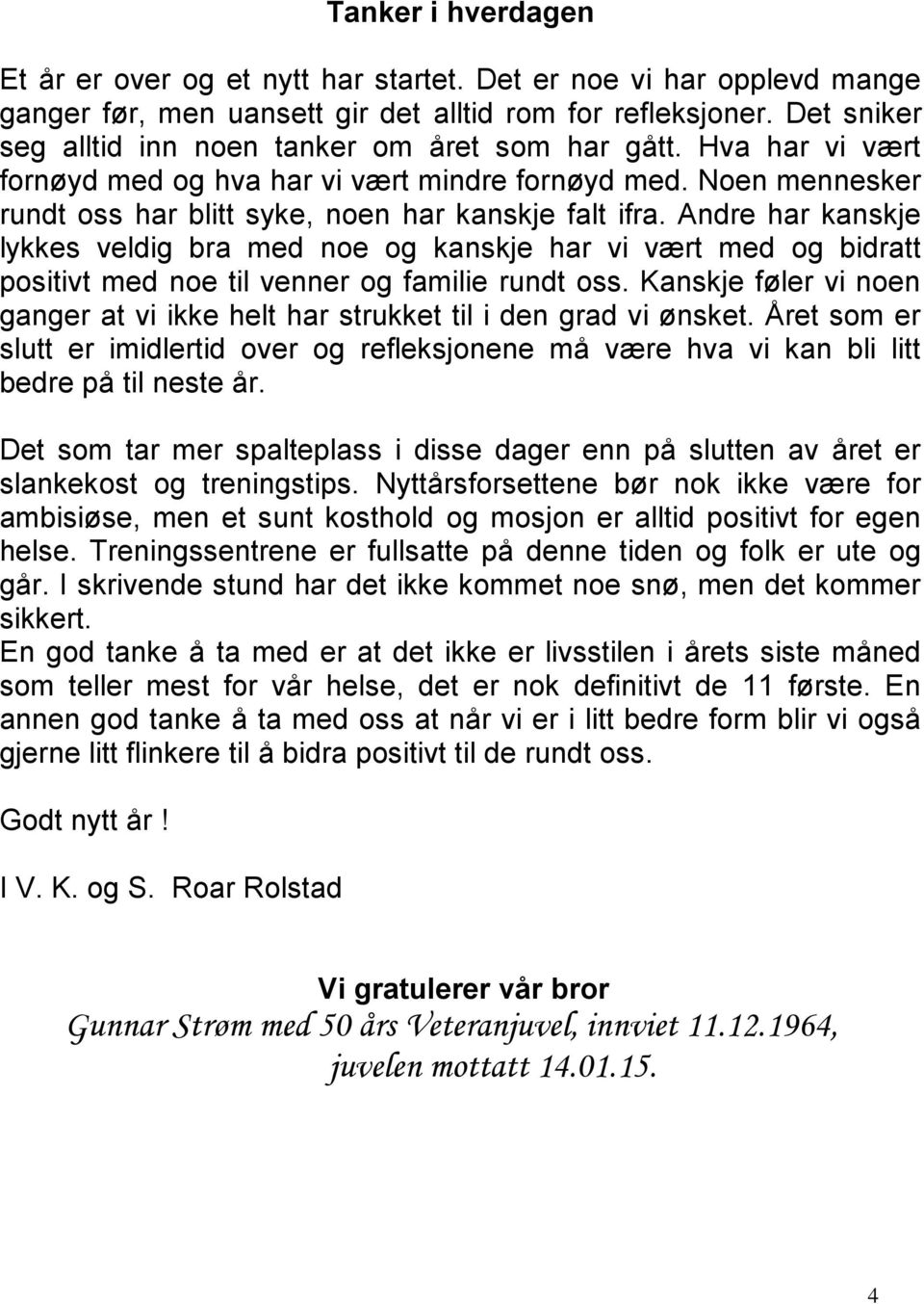 Andre har kanskje lykkes veldig bra med noe og kanskje har vi vært med og bidratt positivt med noe til venner og familie rundt oss.