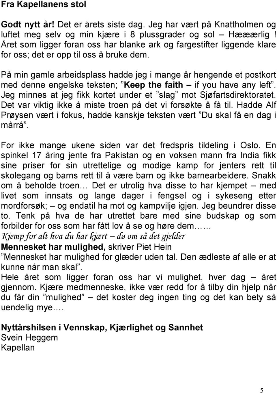 På min gamle arbeidsplass hadde jeg i mange år hengende et postkort med denne engelske teksten; Keep the faith if you have any left.