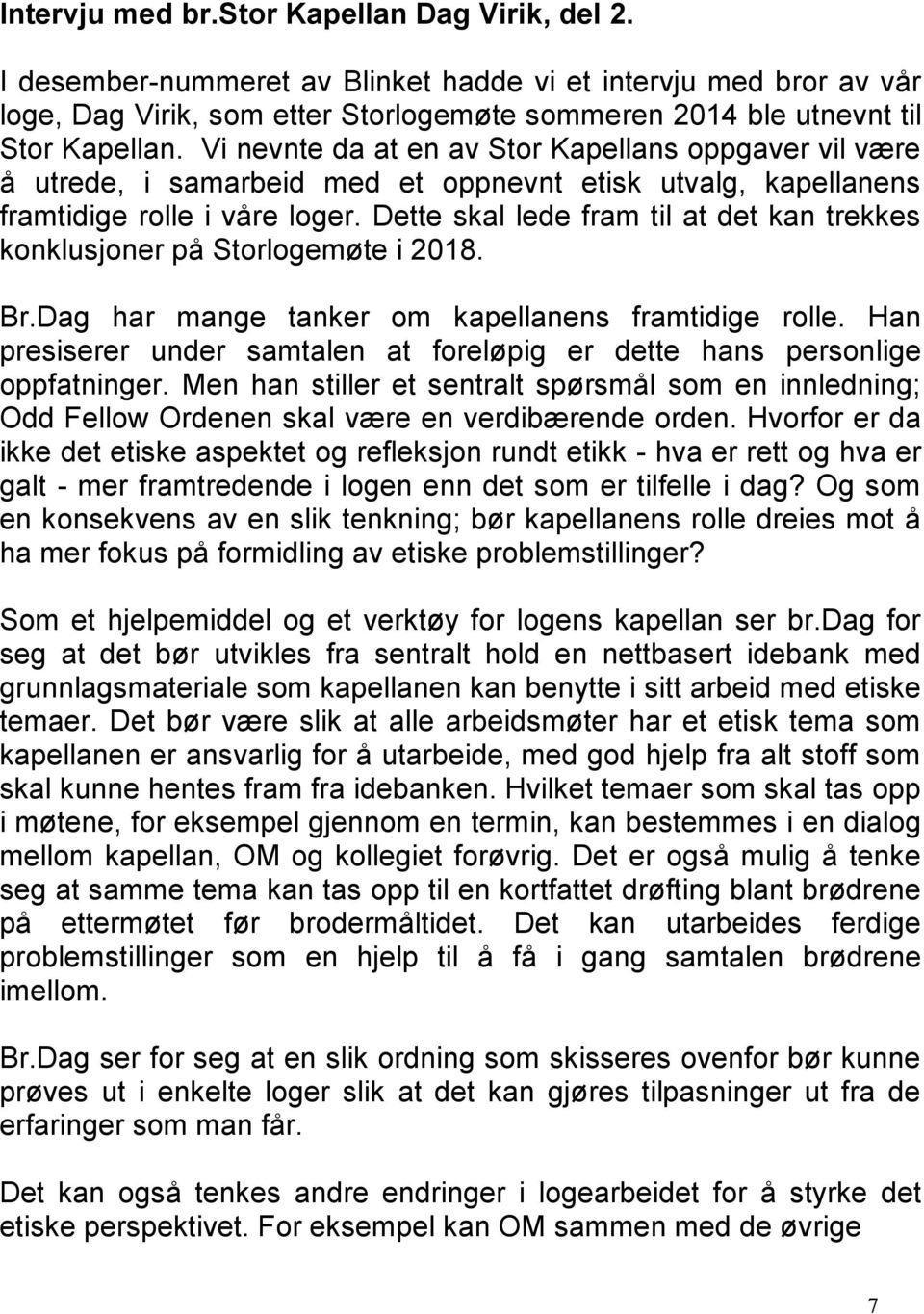 Dette skal lede fram til at det kan trekkes konklusjoner på Storlogemøte i 2018. Br.Dag har mange tanker om kapellanens framtidige rolle.