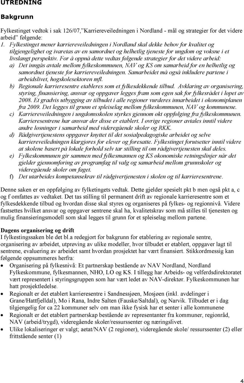 For å oppnå dette vedtas følgende strategier for det videre arbeid: a) Det inngås avtale mellom fylkeskommunen, NAV og KS om samarbeid for en helhetlig og samordnet tjeneste for karriereveiledningen.