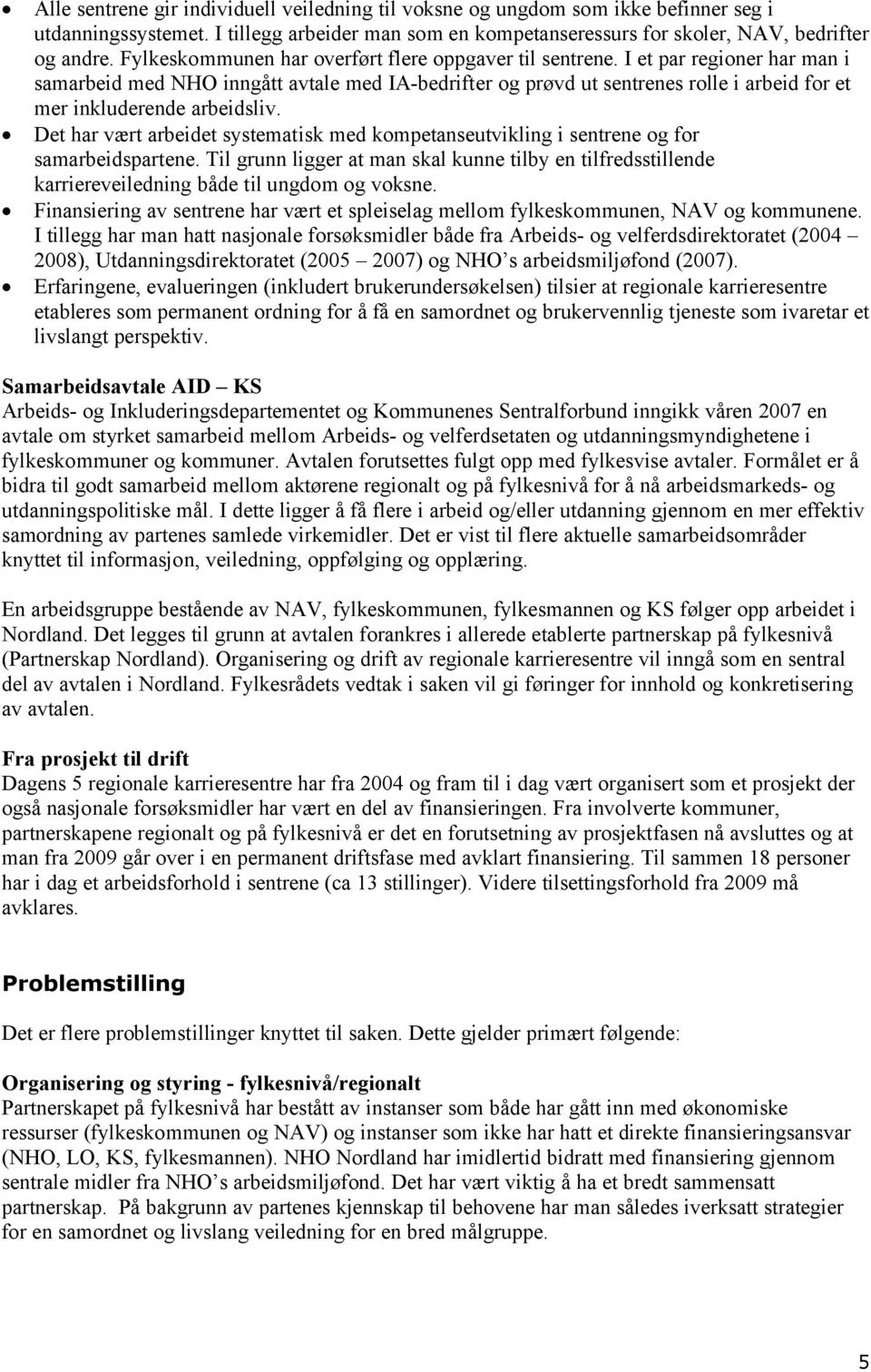 I et par regioner har man i samarbeid med NHO inngått avtale med IA-bedrifter og prøvd ut sentrenes rolle i arbeid for et mer inkluderende arbeidsliv.