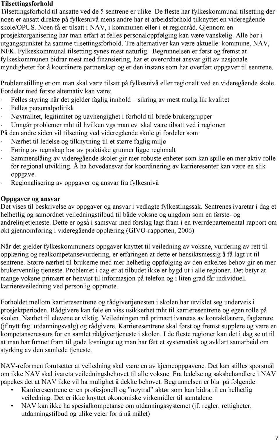 Noen få er tilsatt i NAV, i kommunen eller i et regionråd. Gjennom en prosjektorganisering har man erfart at felles personaloppfølging kan være vanskelig.