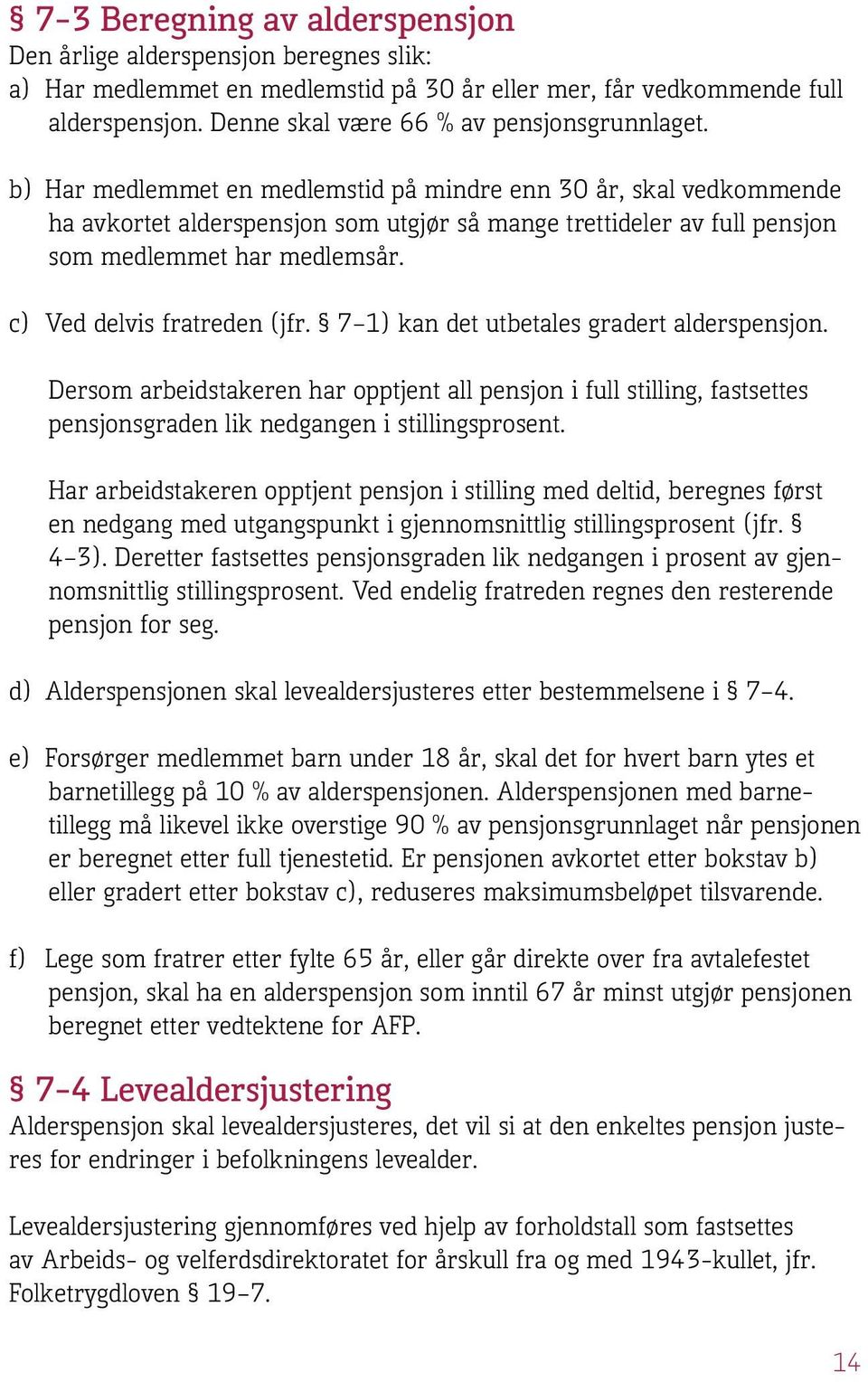 b) Har medlemmet en medlemstid på mindre enn 30 år, skal vedkommende ha avkortet alderspensjon som utgjør så mange trettideler av full pensjon som medlemmet har medlemsår.