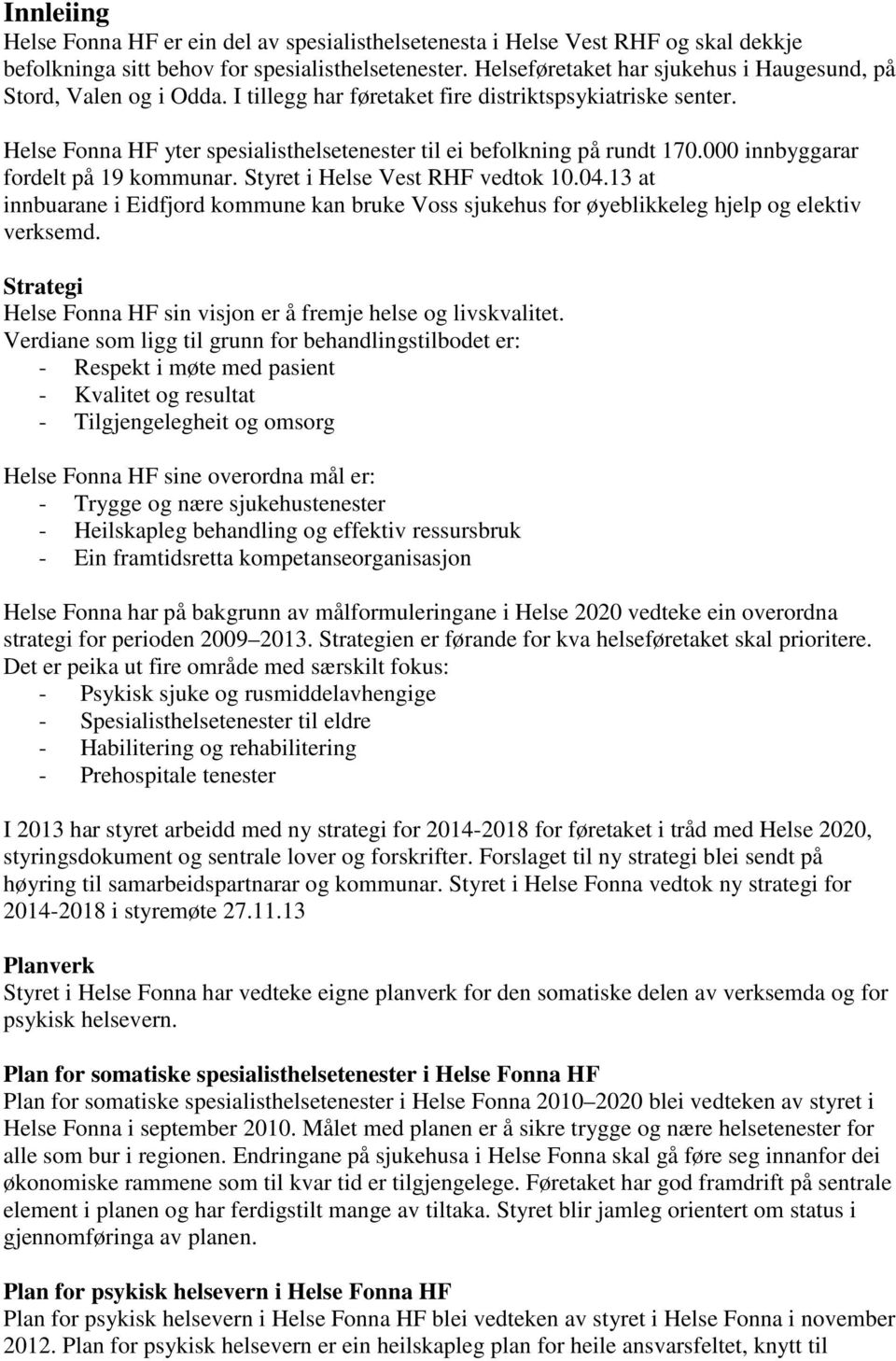 Helse Fonna HF yter spesialisthelsetenester til ei befolkning på rundt 170.000 innbyggarar fordelt på 19 kommunar. Styret i Helse Vest RHF vedtok 10.04.